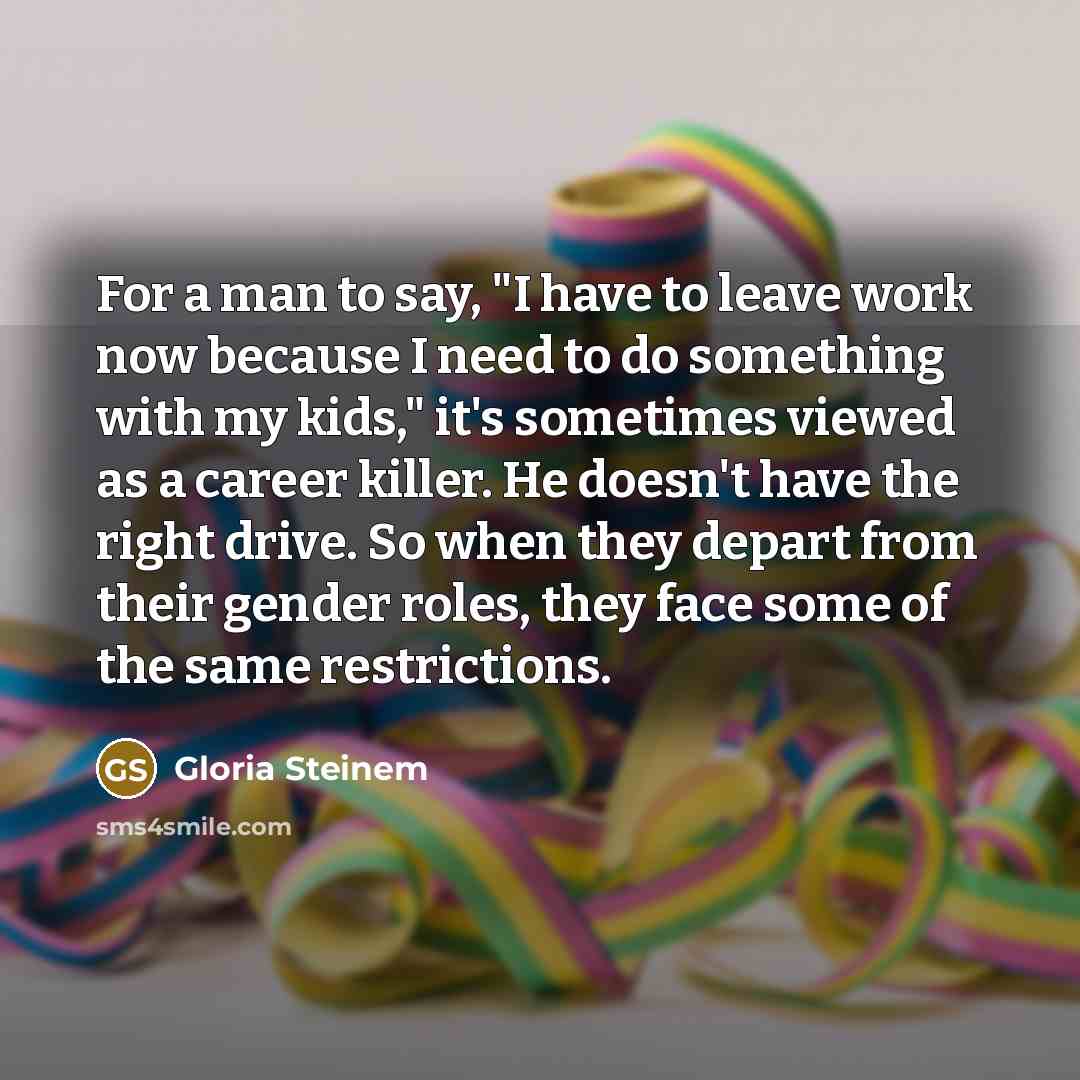 “For a man to say, "I have to leave work…” quote by Gloria Steinem