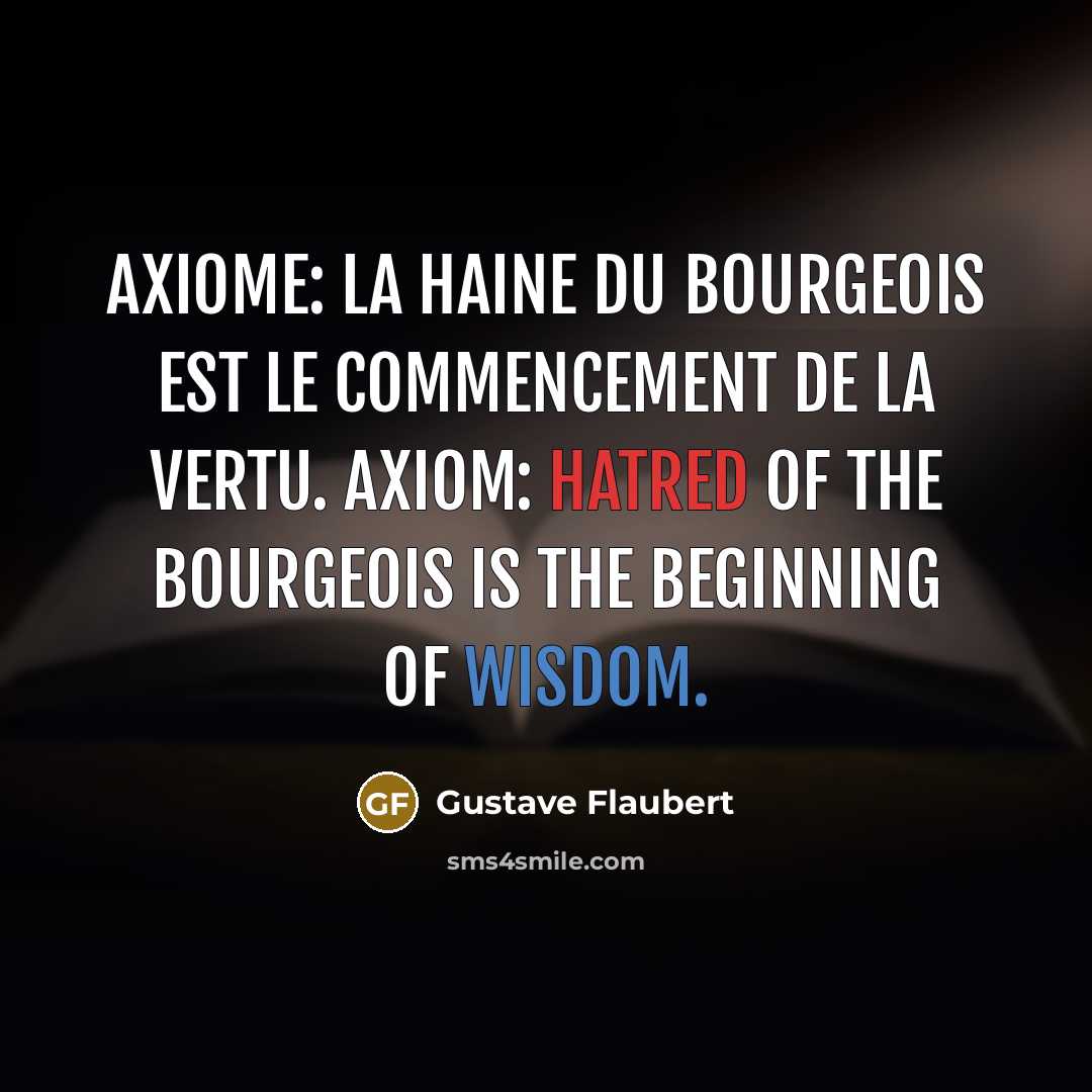 “Axiome: la haine du bourgeois est le commencement de la vertu. Axiom: Hatred of the bourgeois is the beginning of wisdom.” quote by Gustave Flaubert