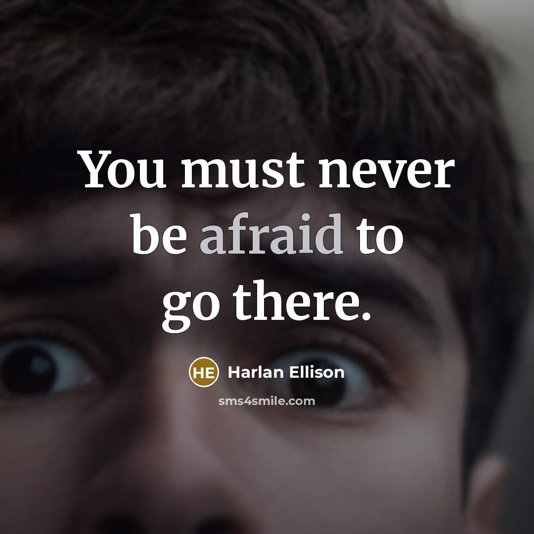 “You must never be afraid to go there.” quote by Harlan Ellison
