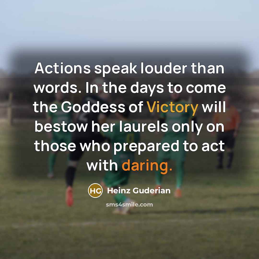 “Actions speak louder than words. In the days to come…” quote by Heinz Guderian