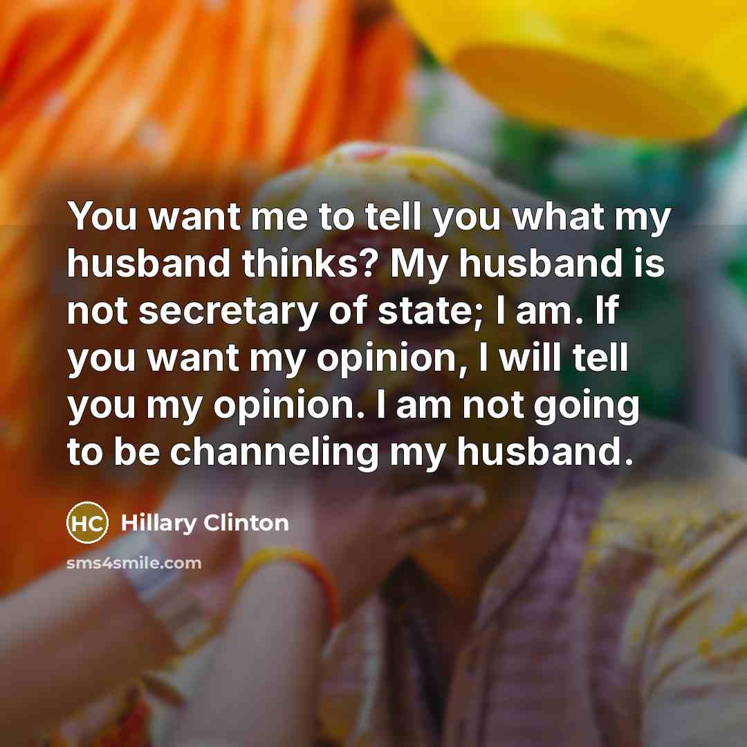 “You want me to tell you what my husband thinks?…” quote by Hillary Clinton