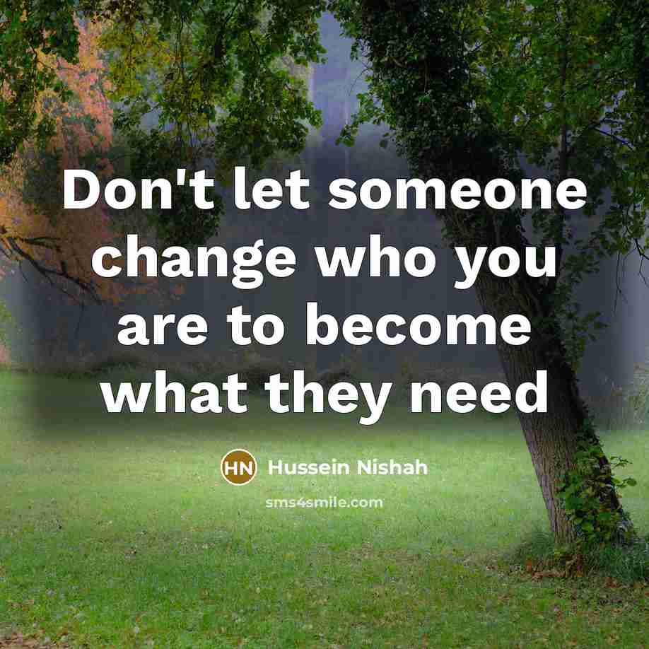 “Don't let someone change who you are to become what…” quote by Hussein Nishah