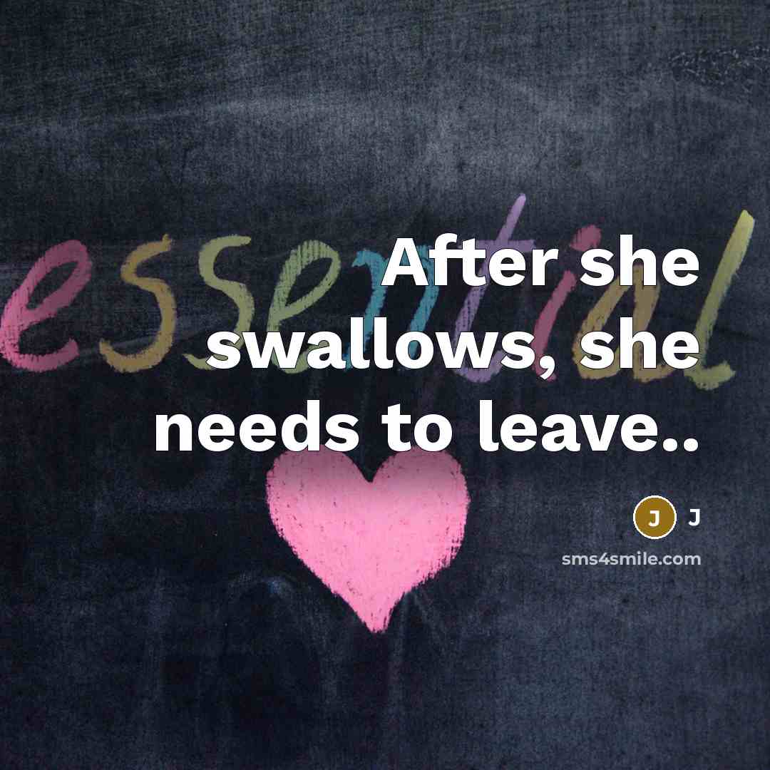 “After she swallows, she needs to leave..” quote by J