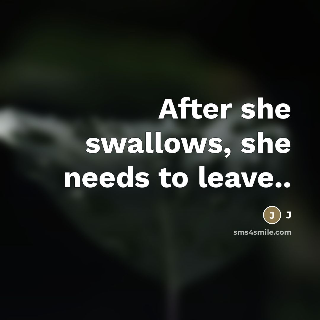 “After she swallows, she needs to leave..…” quote by J