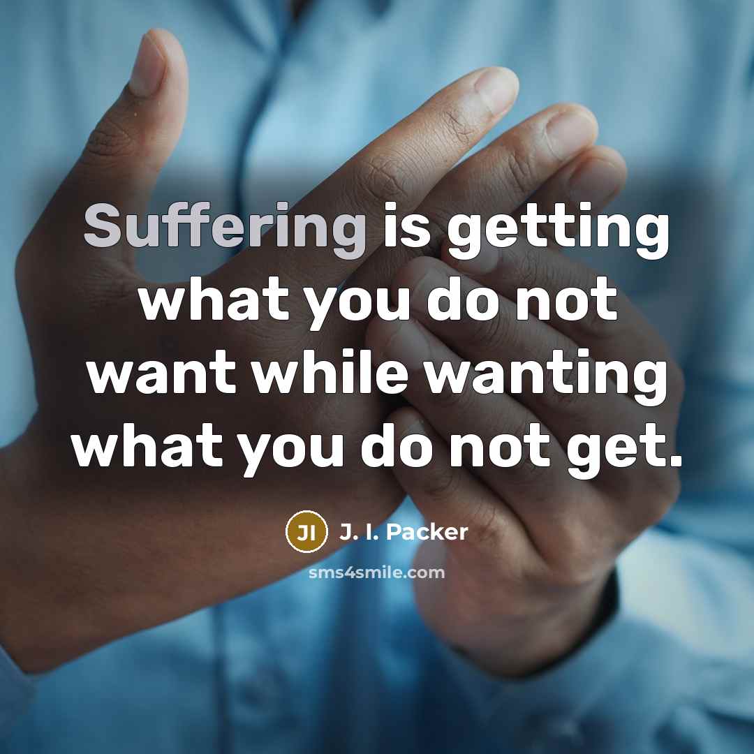 “Suffering is getting what you do not want while wanting what you do not get.” quote by J. I. Packer