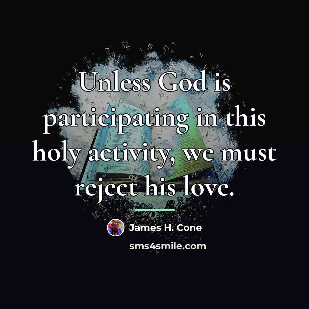 “Unless God is participating in this holy activity, we must…” quote by James H. Cone