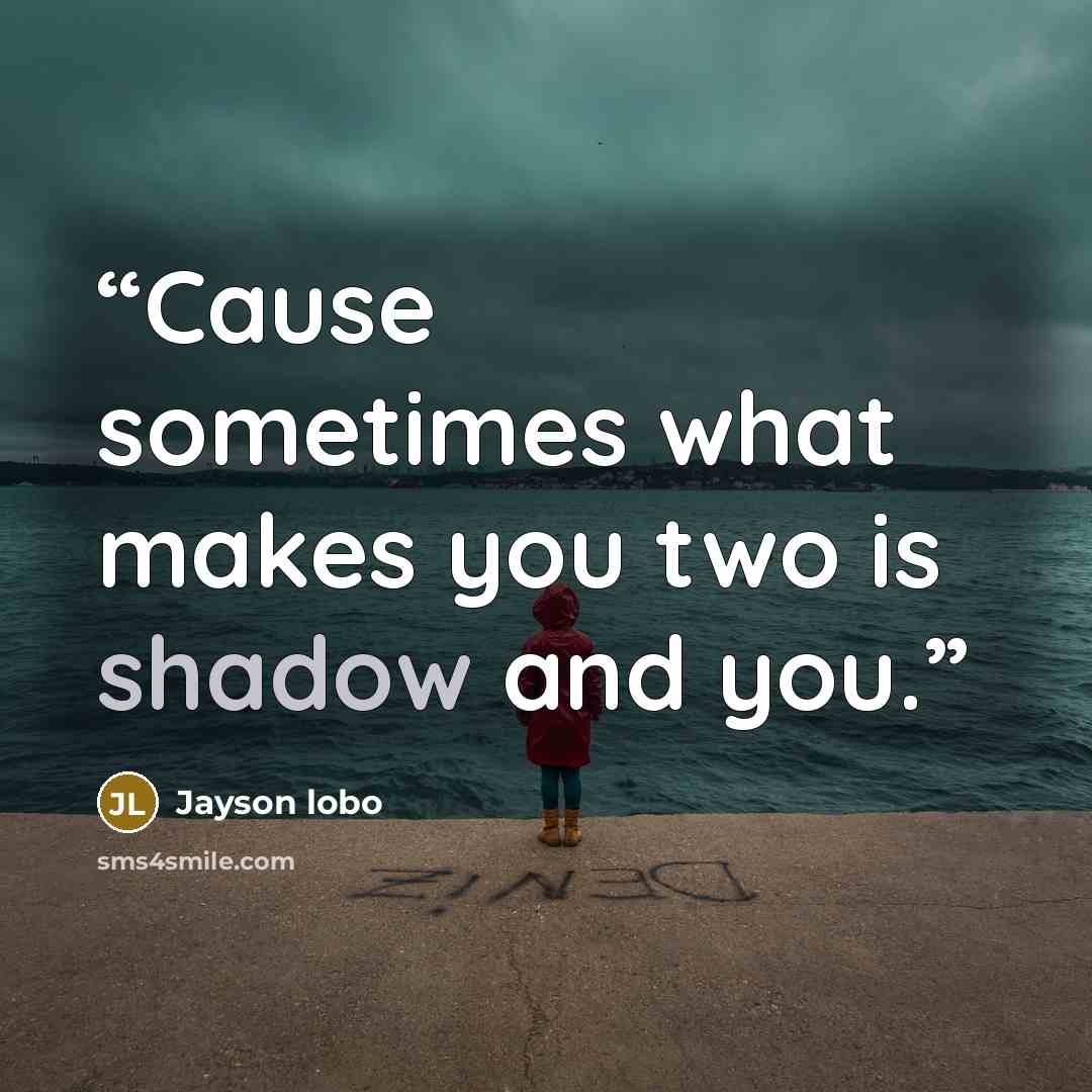 “Cause sometimes what makes you two is shadow and you.” quote by Jayson lobo