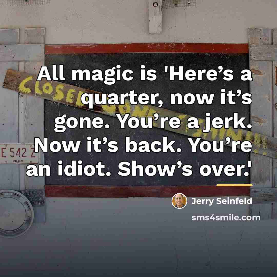 “All magic is 'Here’s a quarter, now it’s gone. You’re…” quote by Jerry Seinfeld