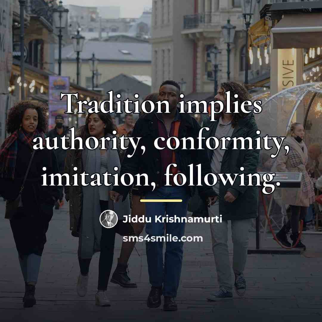 “Tradition implies authority, conformity, imitation, following.…” quote by Jiddu Krishnamurti