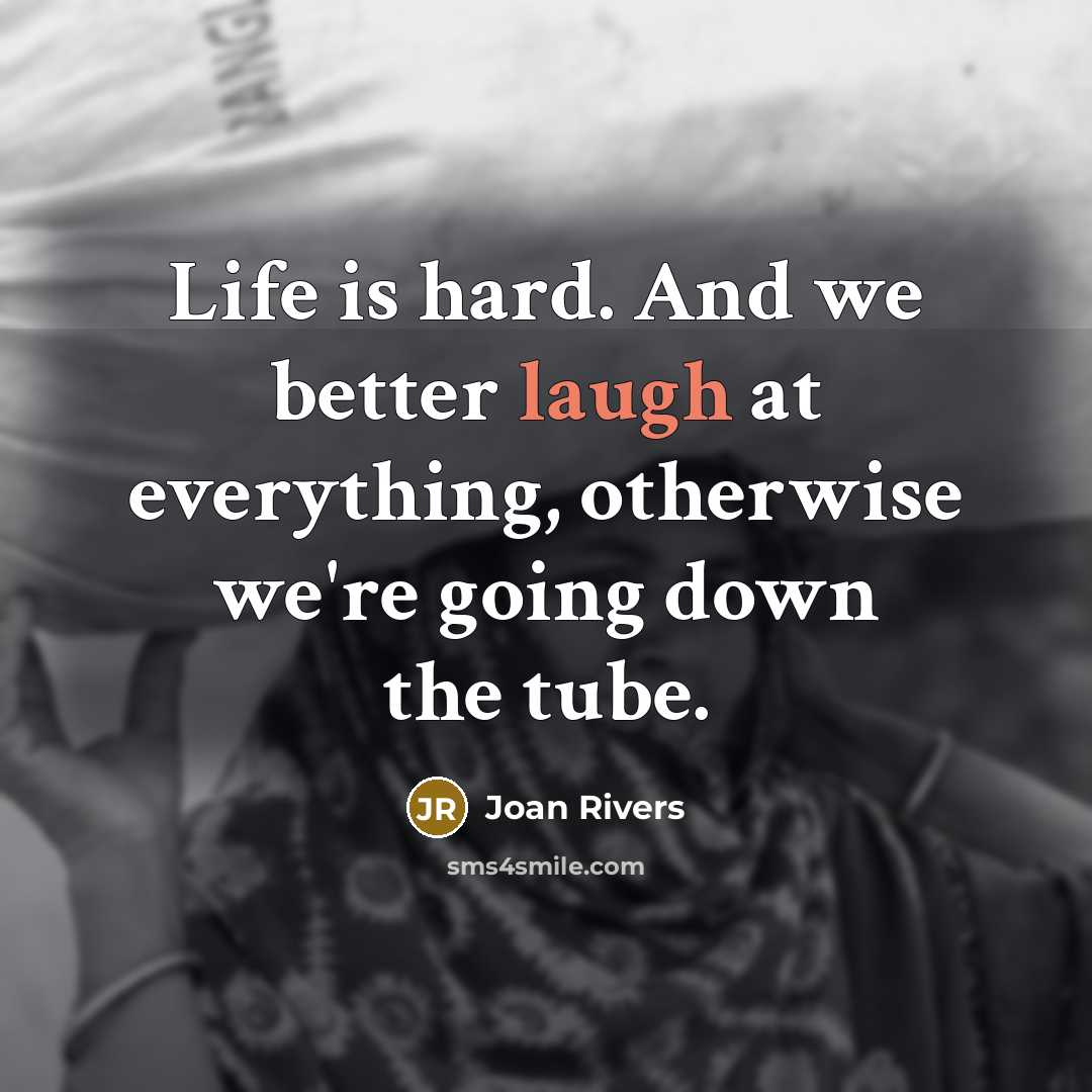 “Life is hard. And we better laugh at everything, otherwise…” quote by Joan Rivers