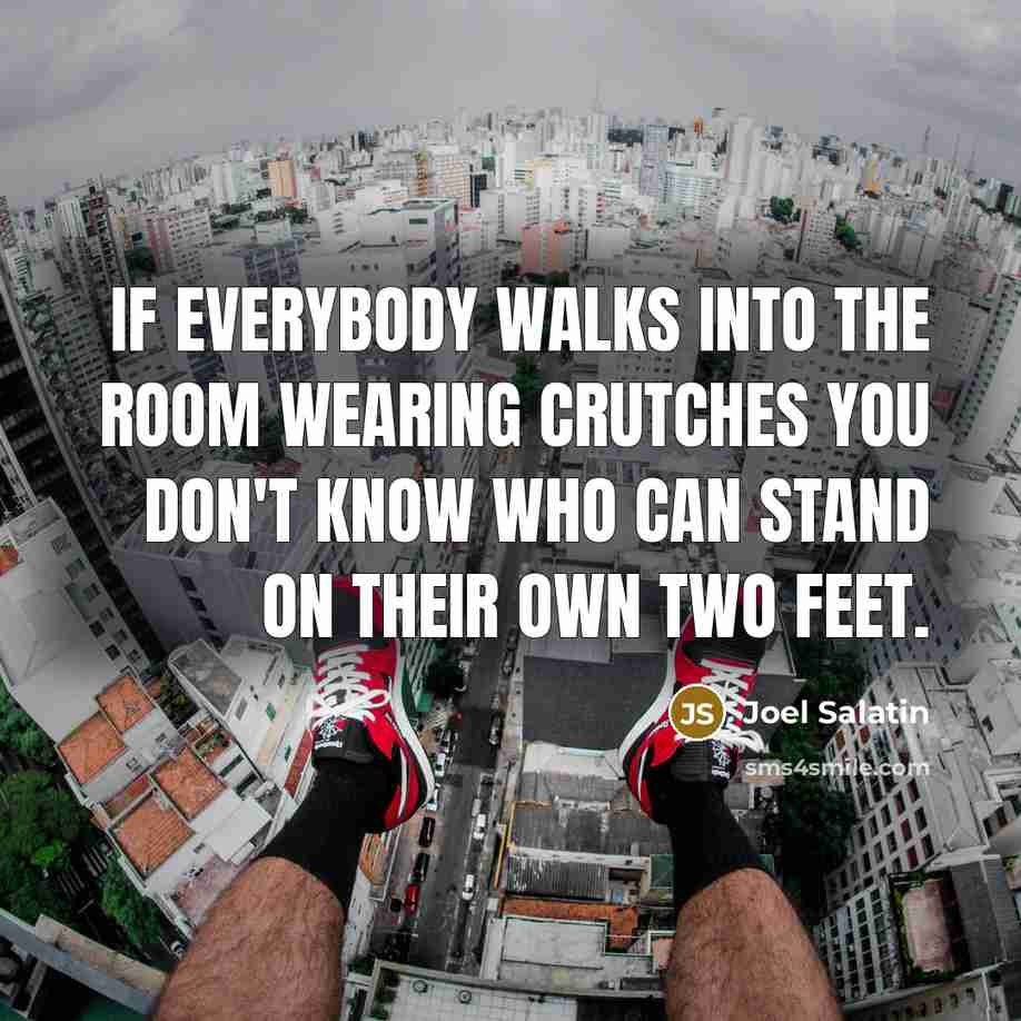 “If everybody walks into the room wearing crutches you don't…” quote by Joel Salatin