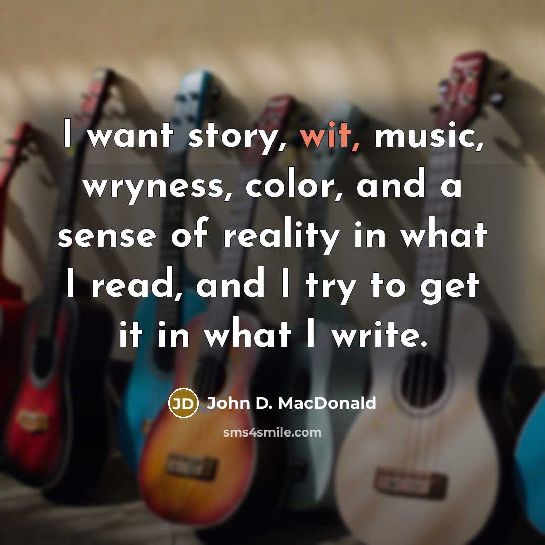 “I want story, wit, music, wryness, color, and a sense…” quote by John D. MacDonald