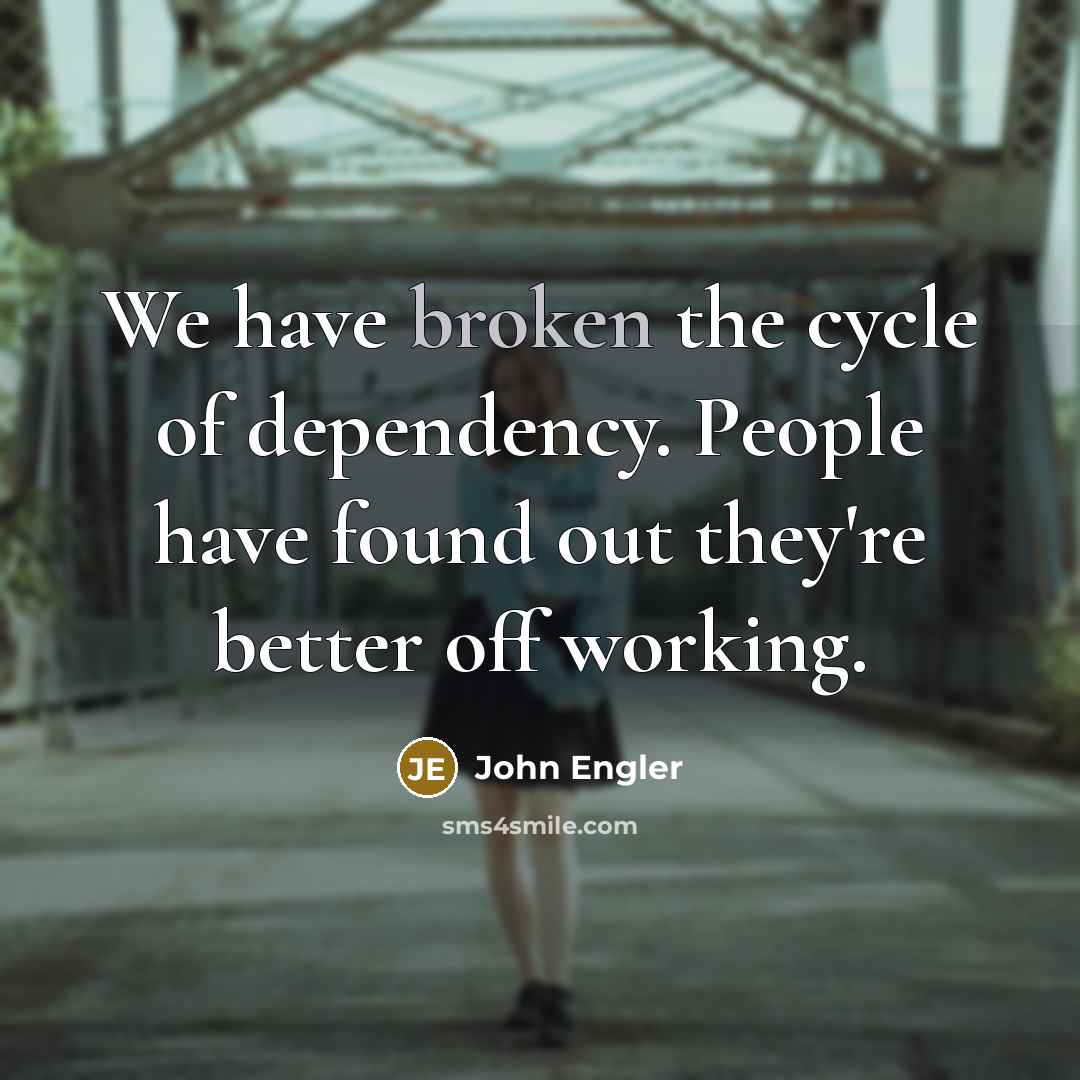 “We have broken the cycle of dependency. People have found…” quote by John Engler