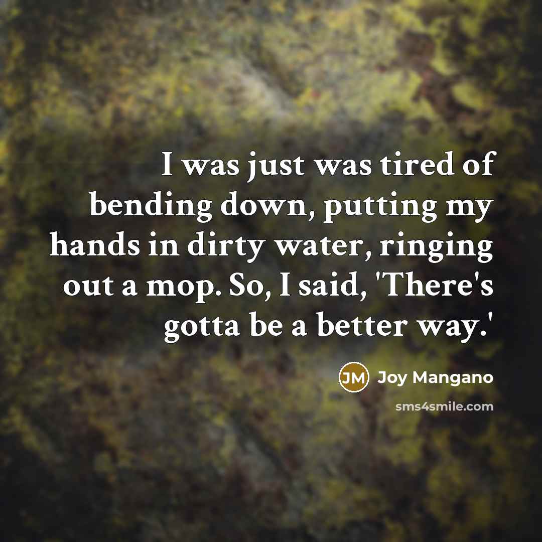 “I was just was tired of bending down, putting my…” quote by Joy Mangano