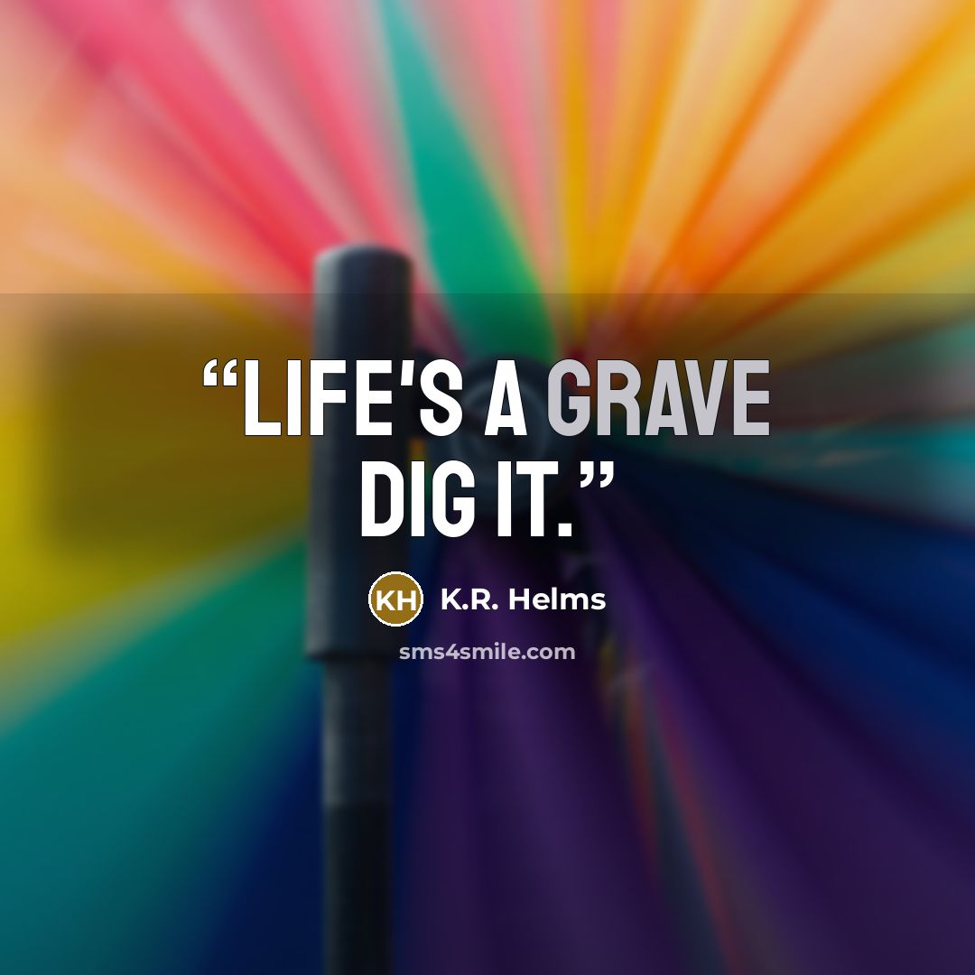 “Life's a grave dig it.” quote by K.R. Helms