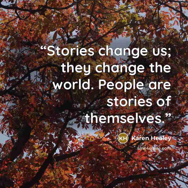 “Stories change us; they change the world. People are stories of themselves.” quote by Karen Healey
