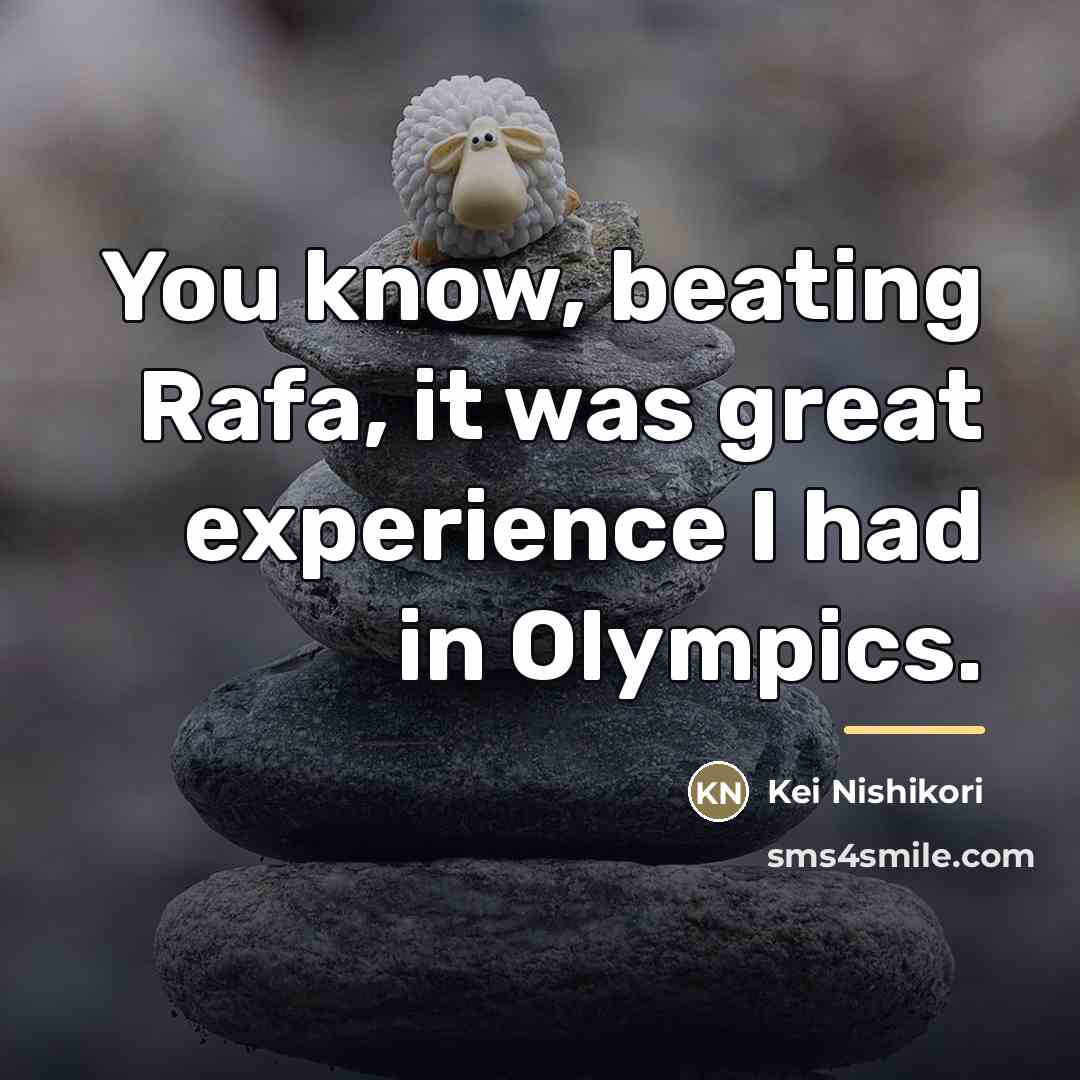 “You know, beating Rafa, it was great experience I had…” quote by Kei Nishikori