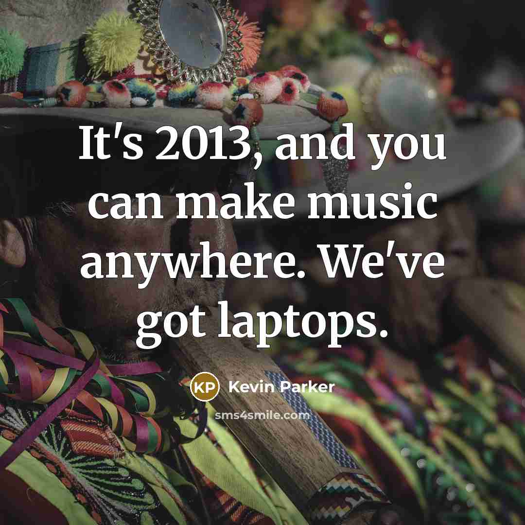 “It's 2013, and you can make music anywhere. We've got…” quote by Kevin Parker