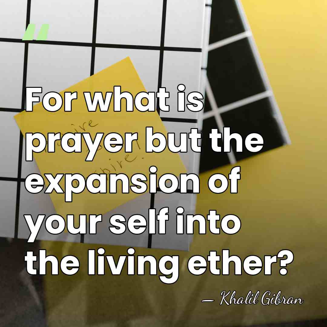 For what is prayer but the expansion of your self into the&hellip; - Khalil Gibran