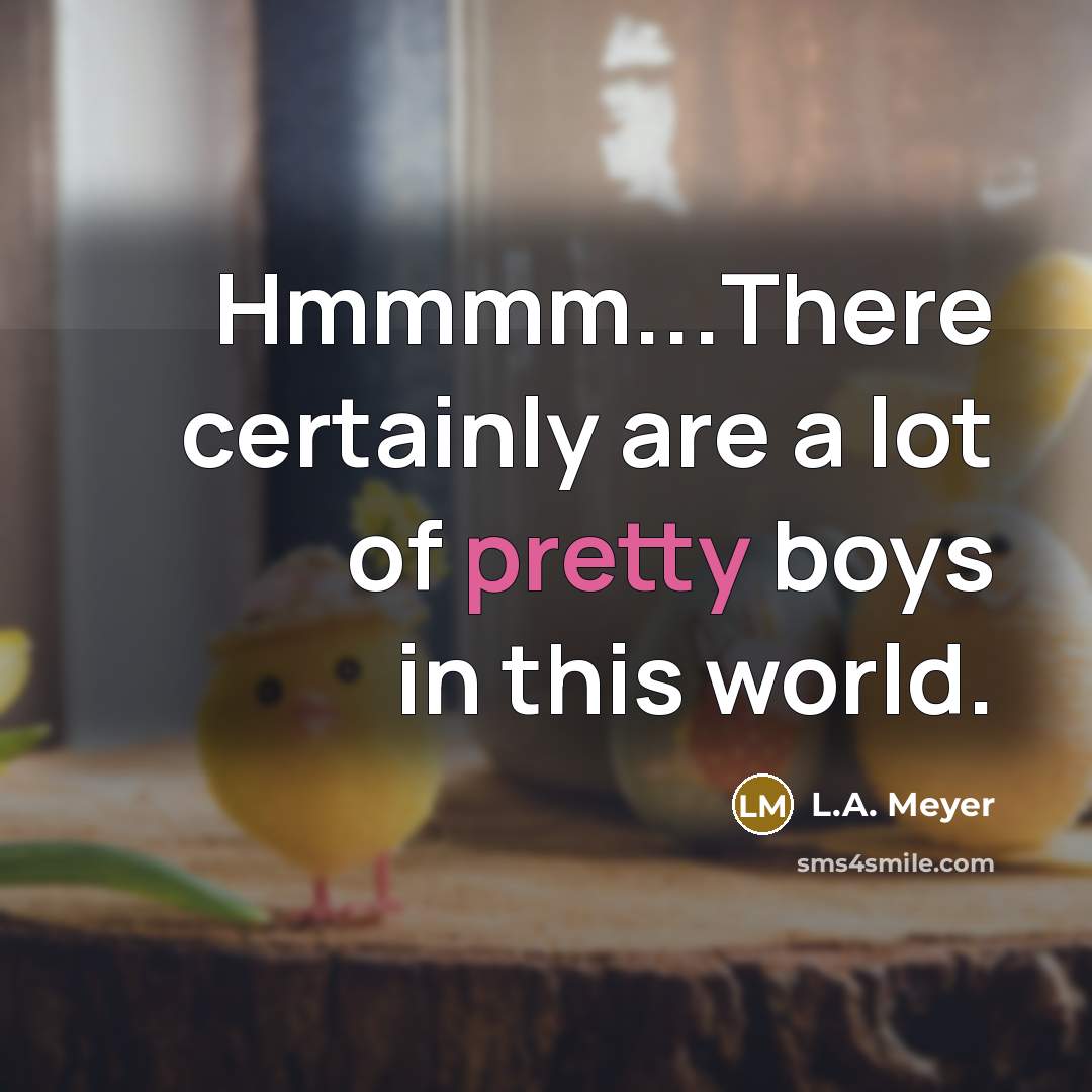 “Hmmmm...There certainly are a lot of pretty boys in this…” quote by L.A. Meyer