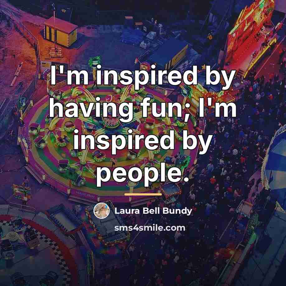 “I'm inspired by having fun; I'm inspired by people.…” quote by Laura Bell Bundy