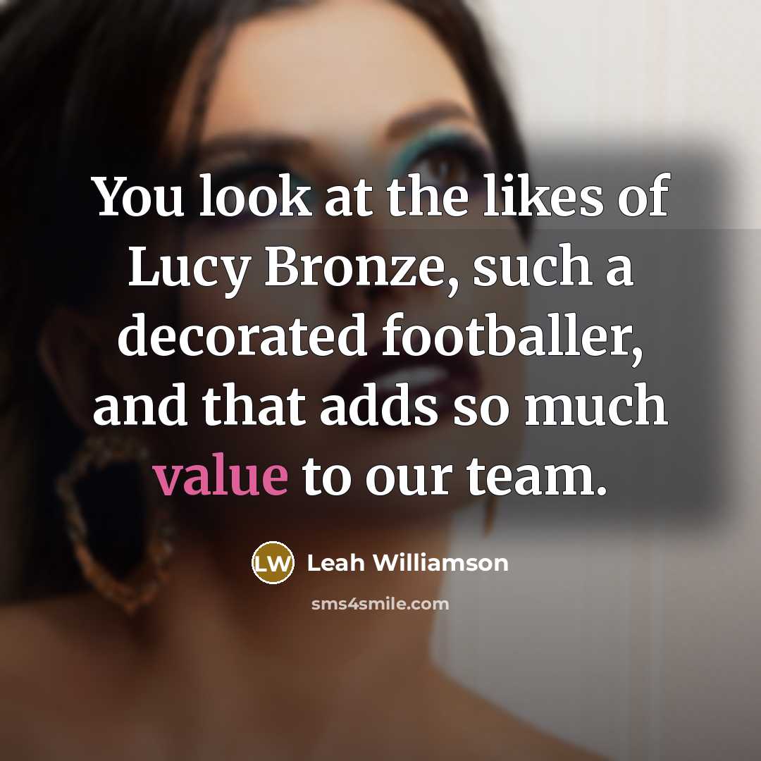 “You look at the likes of Lucy Bronze, such a decorated footballer, and that adds so much value to our team.” quote by Leah Williamson