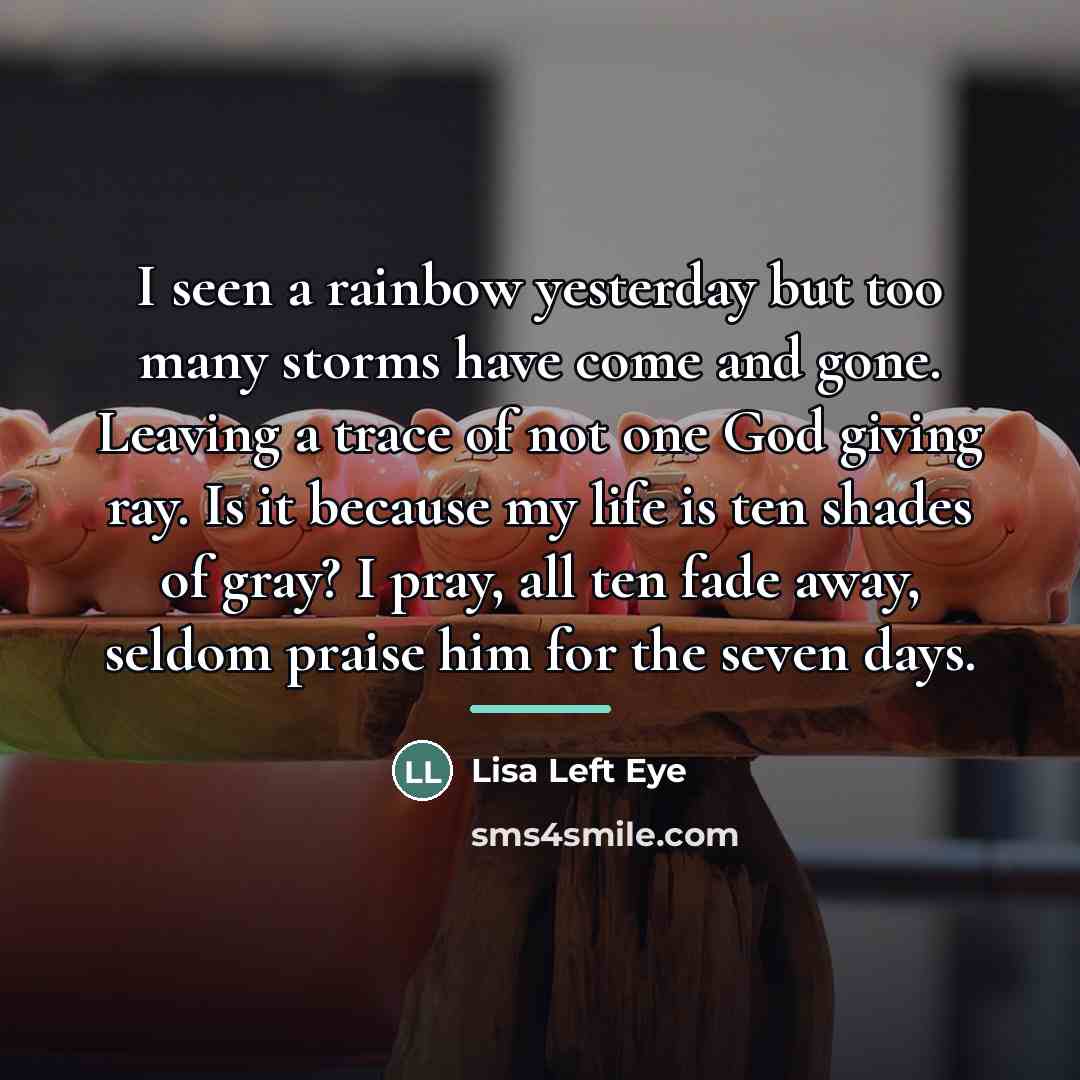 “I seen a rainbow yesterday but too many storms have…” quote by Lisa Left Eye