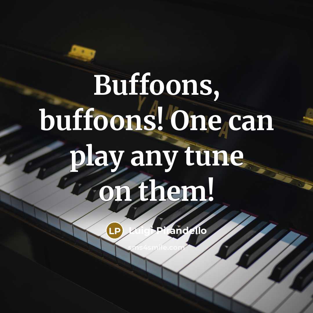“Buffoons, buffoons! One can play any tune on them!…” quote by Luigi Pirandello