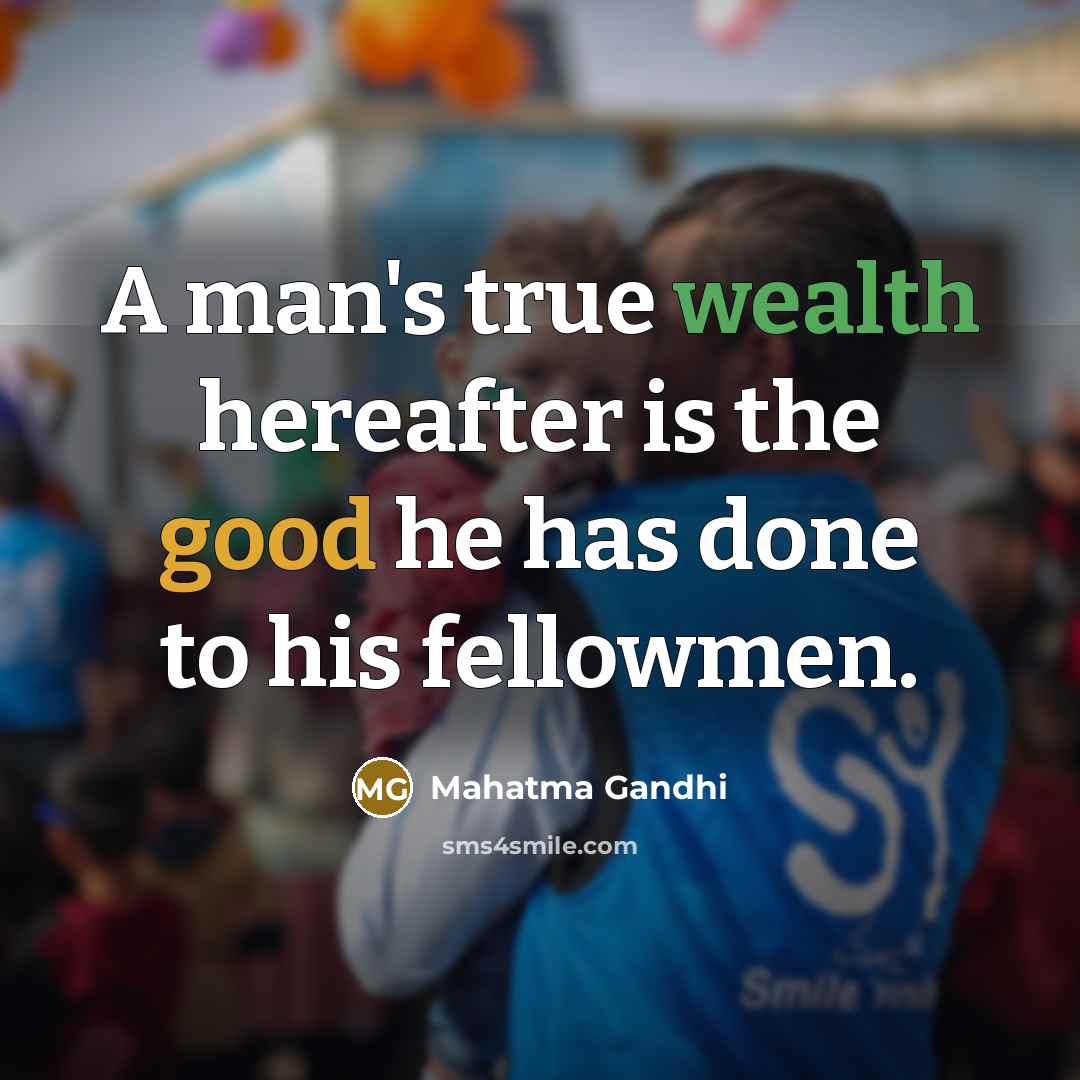 “A man's true wealth hereafter is the good he has…” quote by Mahatma Gandhi