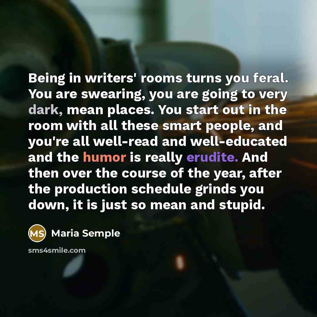“Being in writers' rooms turns you feral. You are swearing,…” quote by Maria Semple
