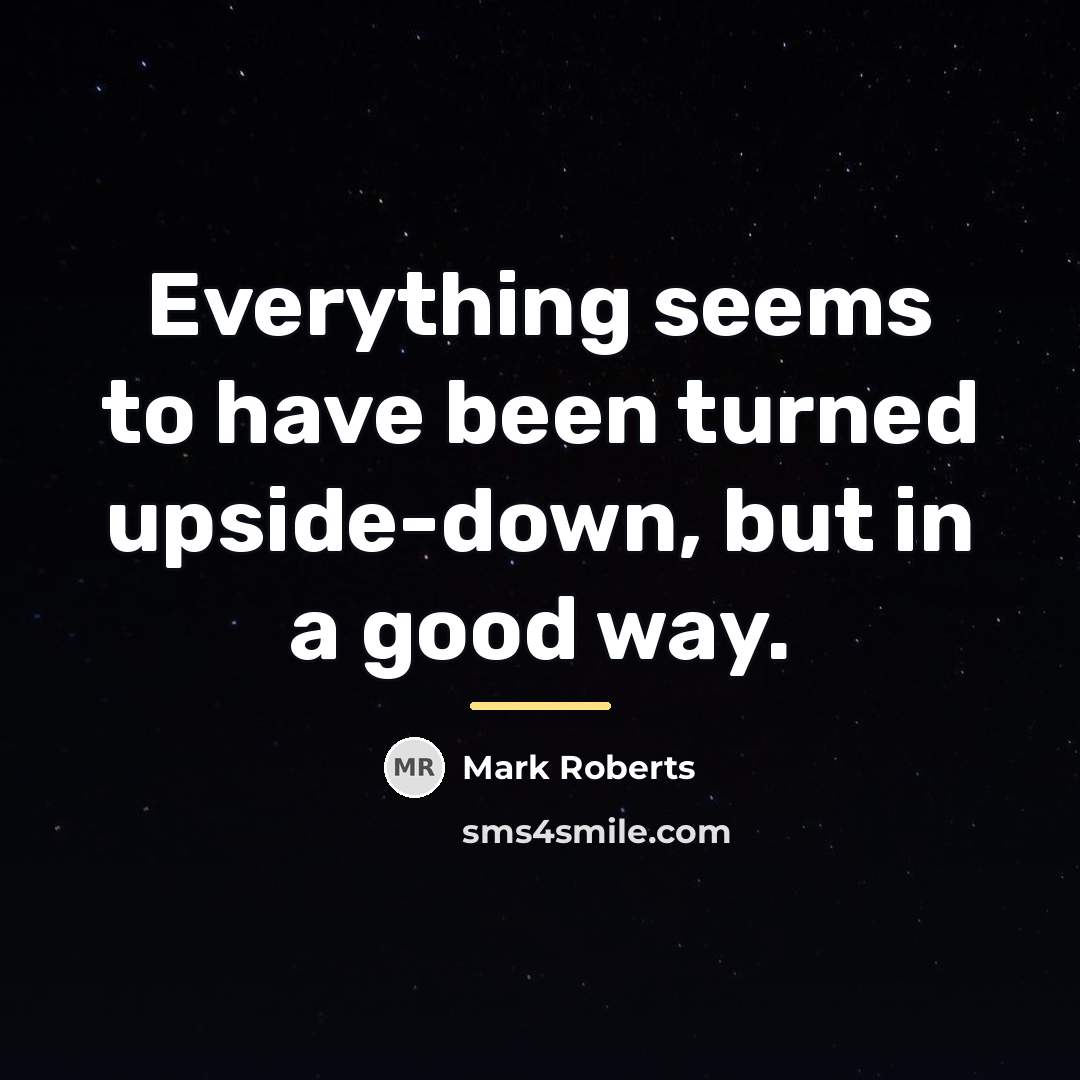 “Everything seems to have been turned upside-down, but in a…” quote by Mark Roberts
