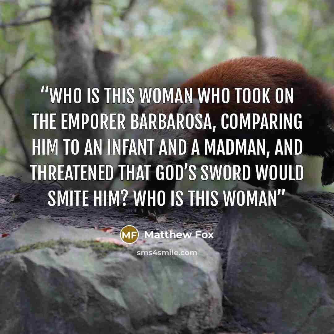 “Who is this woman who took on the Emporer Barbarosa, comparing him to an infant and a madman, and threatened that God’s sword would smite him? Who is this woman” quote by Matthew Fox
