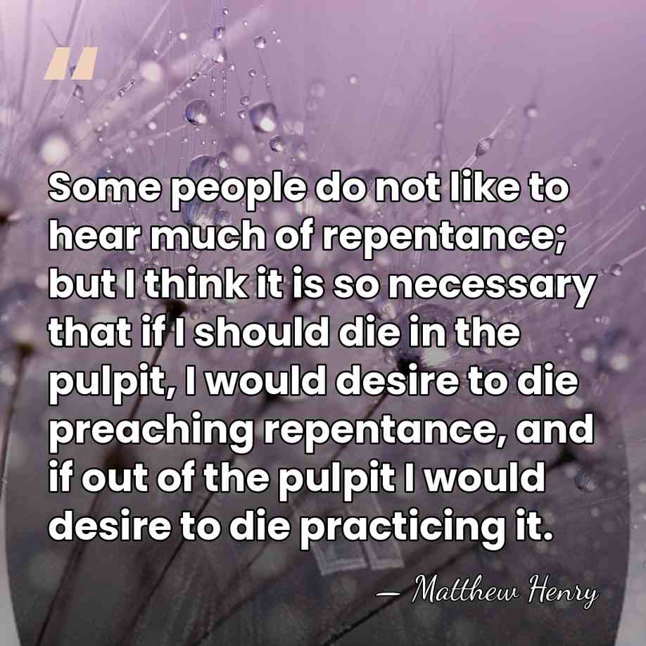 Some people do not like to hear much of repentance; but I&hellip; - Matthew Henry