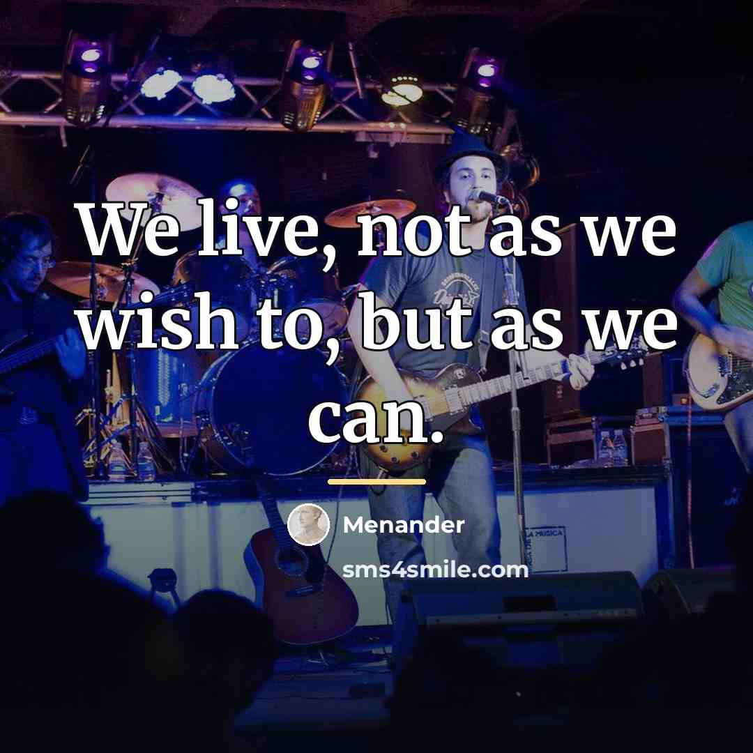 “We live, not as we wish to, but as we…” quote by Menander