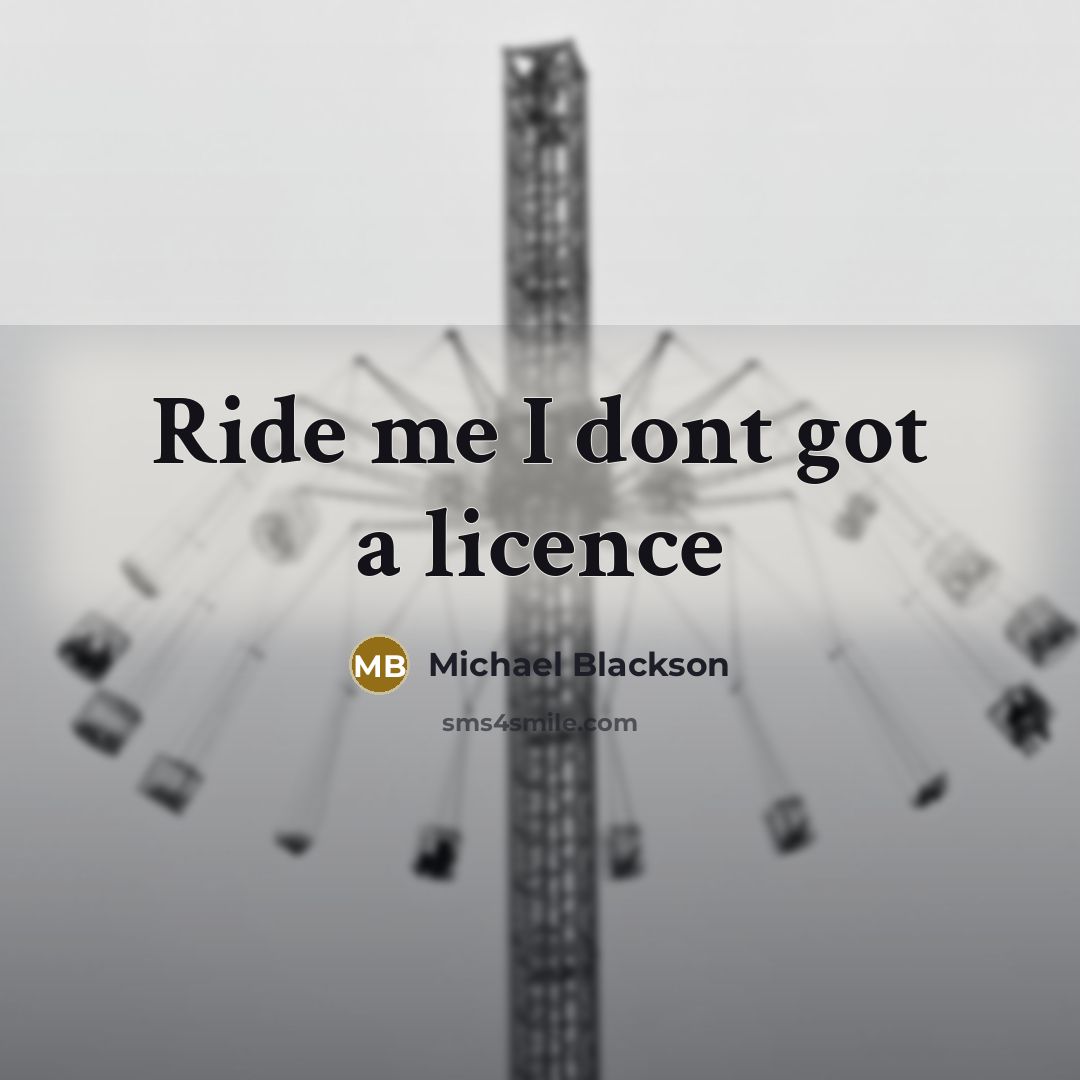 “Ride me I dont got a licence” quote by Michael Blackson