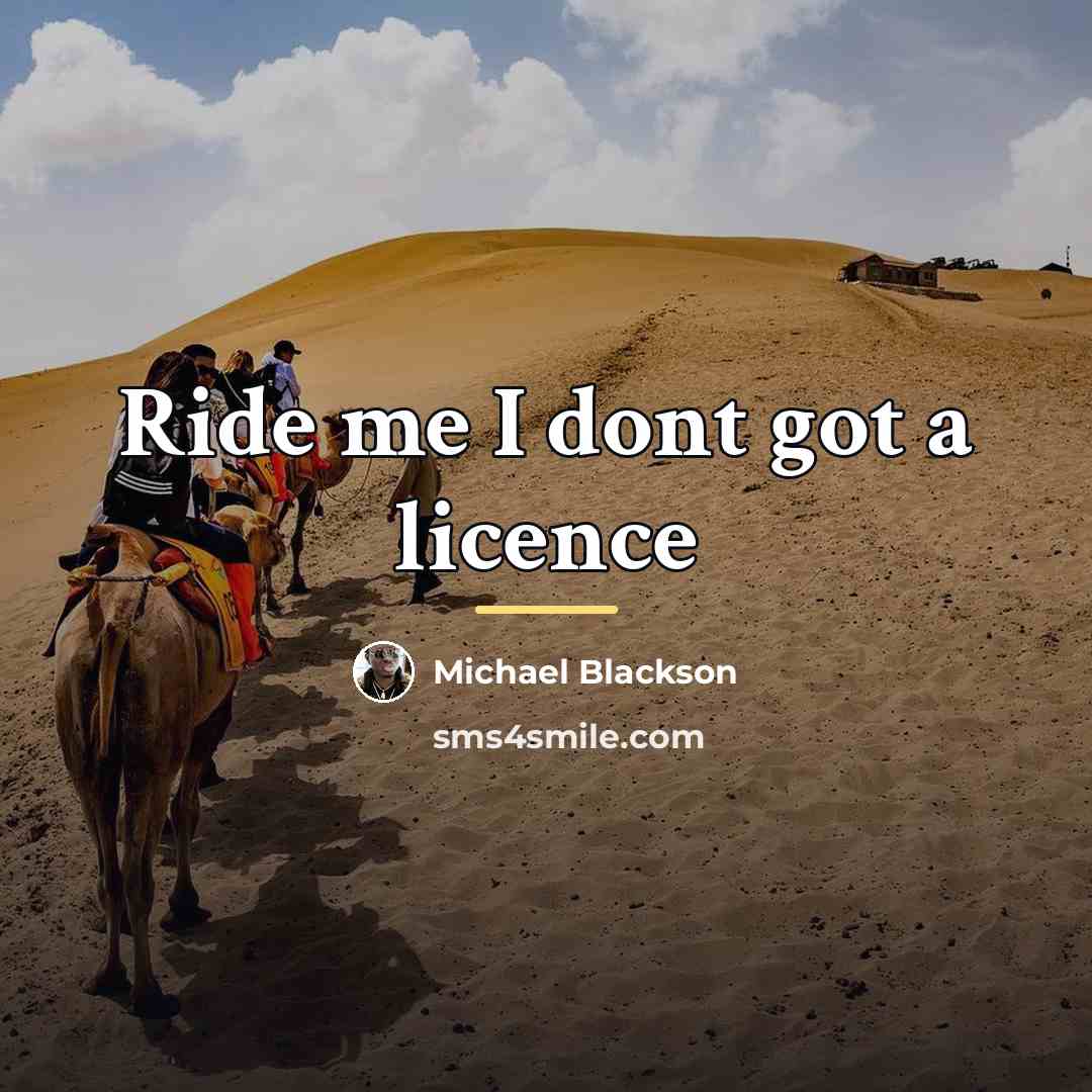 “Ride me I dont got a licence…” quote by Michael Blackson