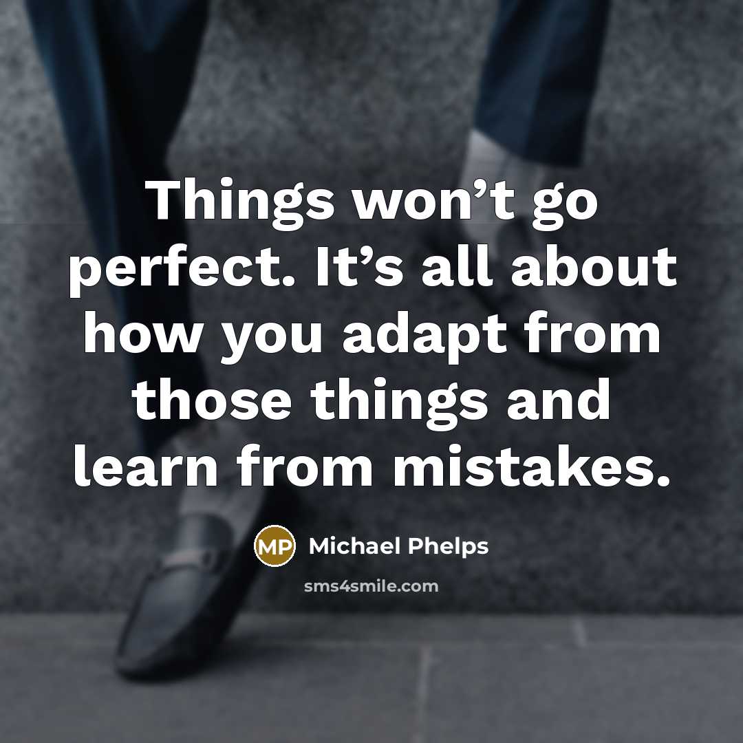 “Things won’t go perfect. It’s all about how you adapt from those things and learn from mistakes.” quote by Michael Phelps