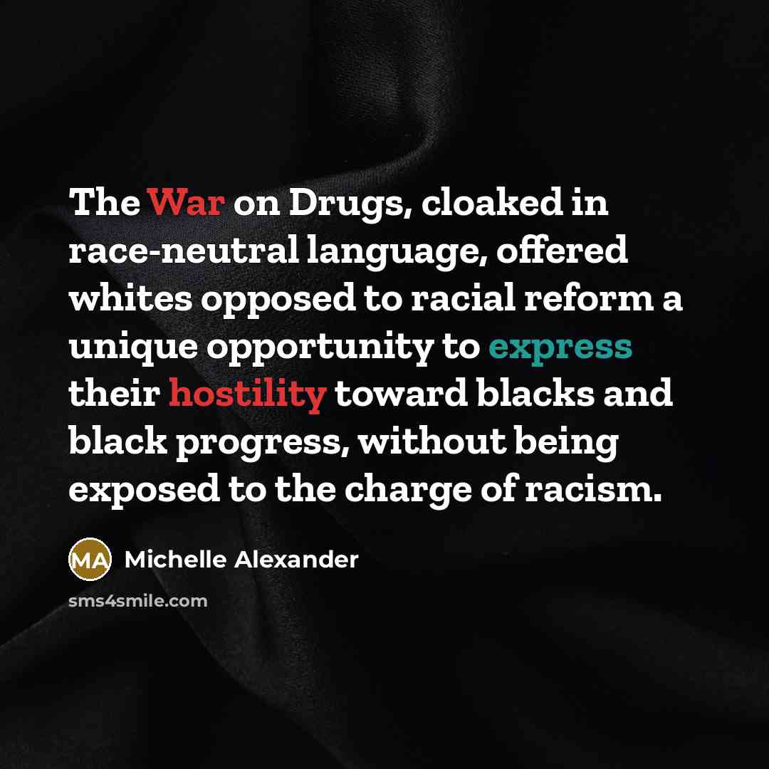 “The War on Drugs, cloaked in race-neutral language, offered whites…” quote by Michelle Alexander