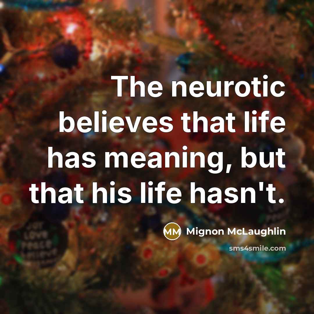 “The neurotic believes that life has meaning, but that his…” quote by Mignon McLaughlin