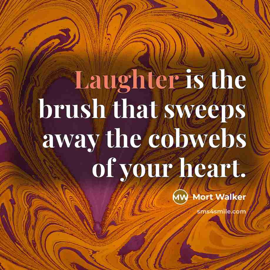 “Laughter is the brush that sweeps away the cobwebs of your heart.” quote by Mort Walker