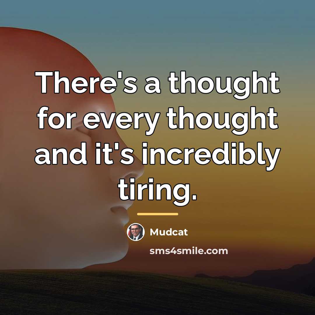 “There's a thought for every thought and it's incredibly tiring.…” quote by Mudcat