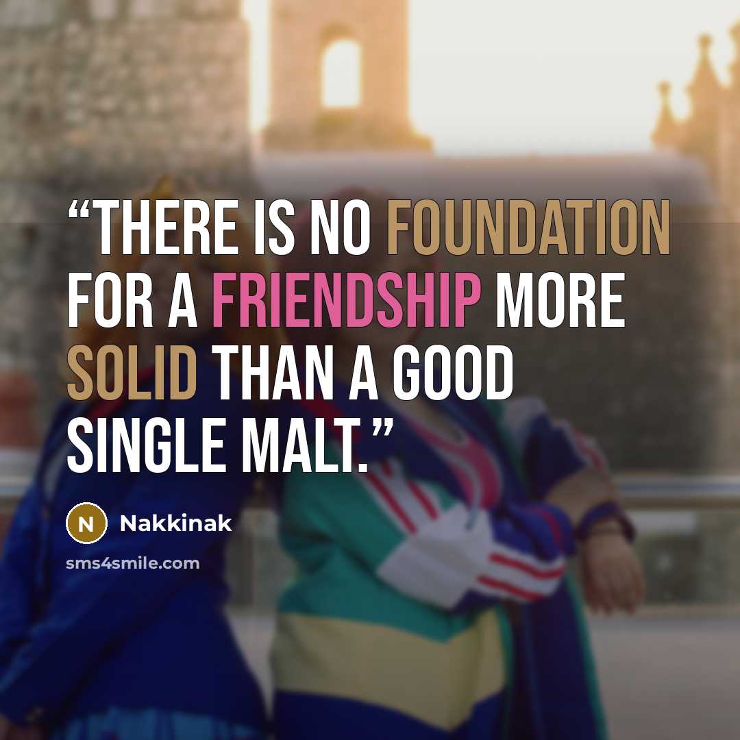 “There is no foundation for a friendship more solid than a good single malt.” quote by Nakkinak