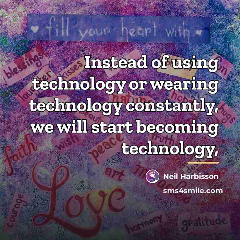 “Instead of using technology or wearing technology constantly, we will…” quote by Neil Harbisson