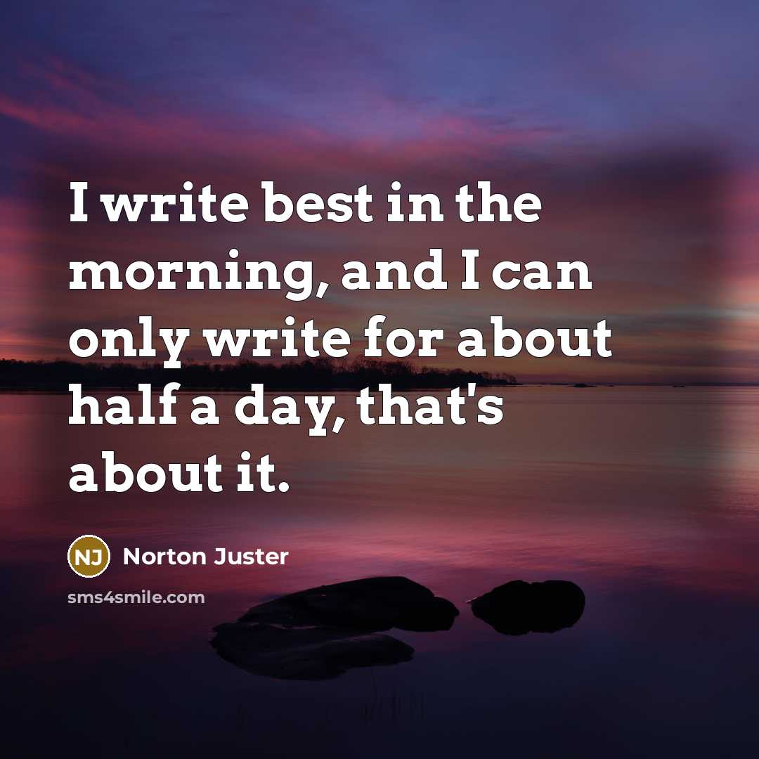 “I write best in the morning, and I can only…” quote by Norton Juster