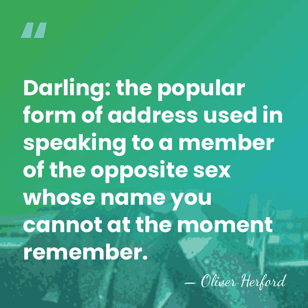 Darling: the popular form of address used in speaking to a member&hellip; - Oliver Herford
