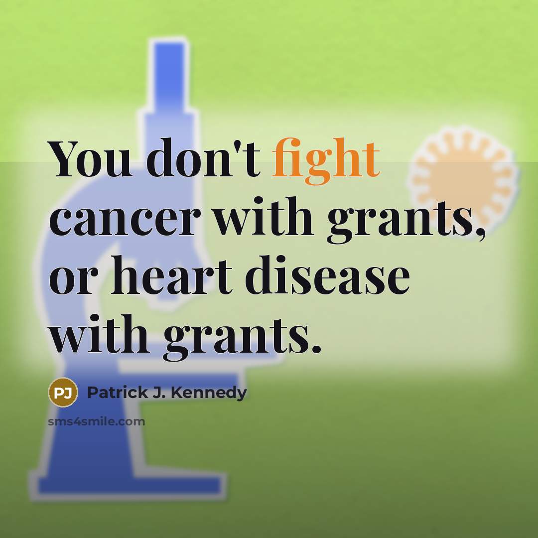 “You don't fight cancer with grants, or heart disease with…” quote by Patrick J. Kennedy