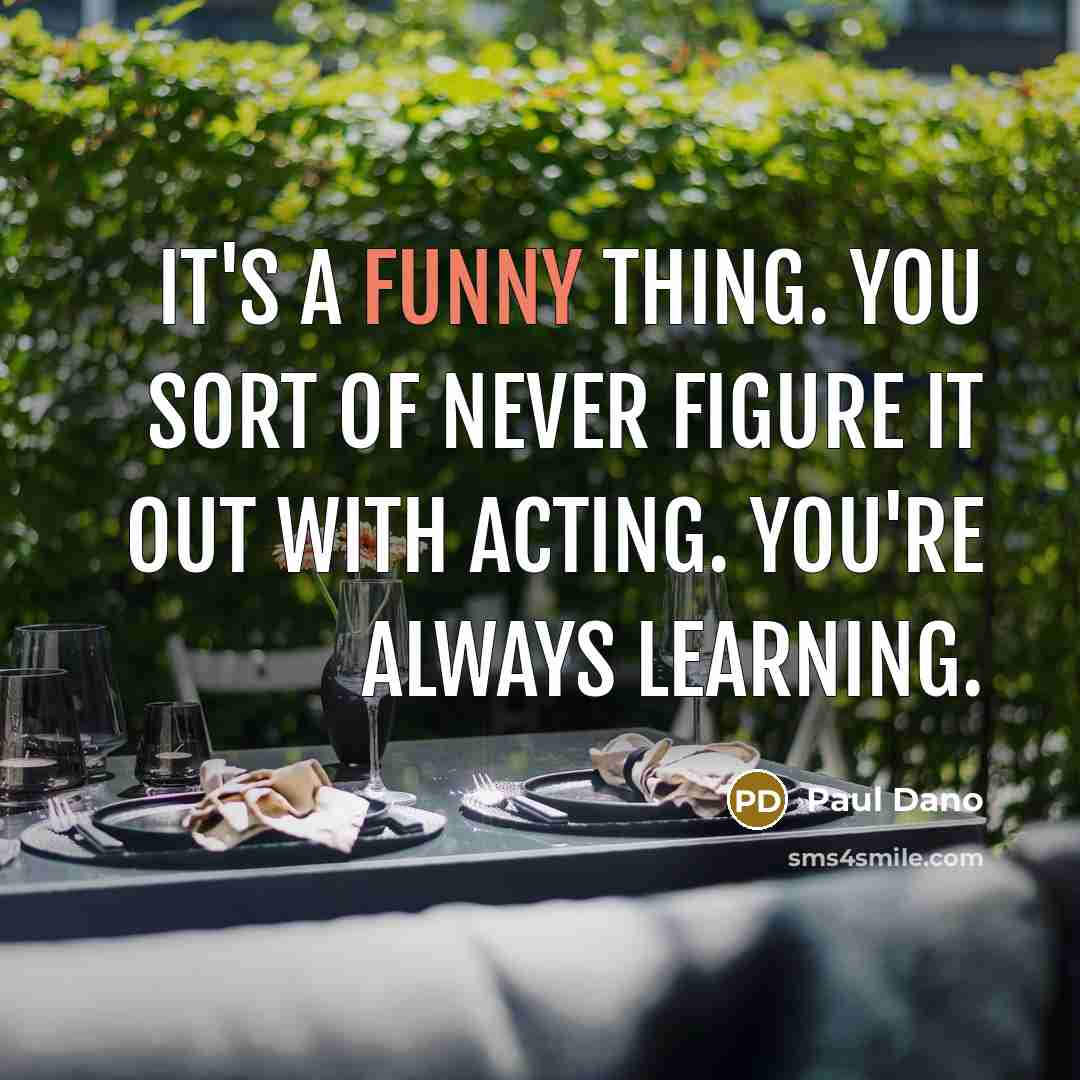 “It's a funny thing. You sort of never figure it…” quote by Paul Dano