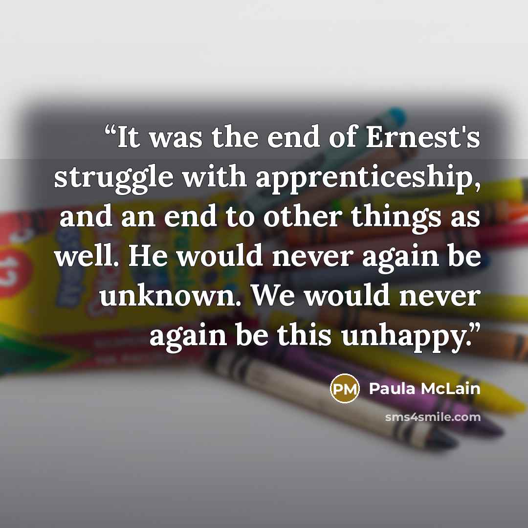 “It was the end of Ernest's struggle with apprenticeship, and an end to other things as well. He would never again be unknown. We would never again be this unhappy.” quote by Paula McLain