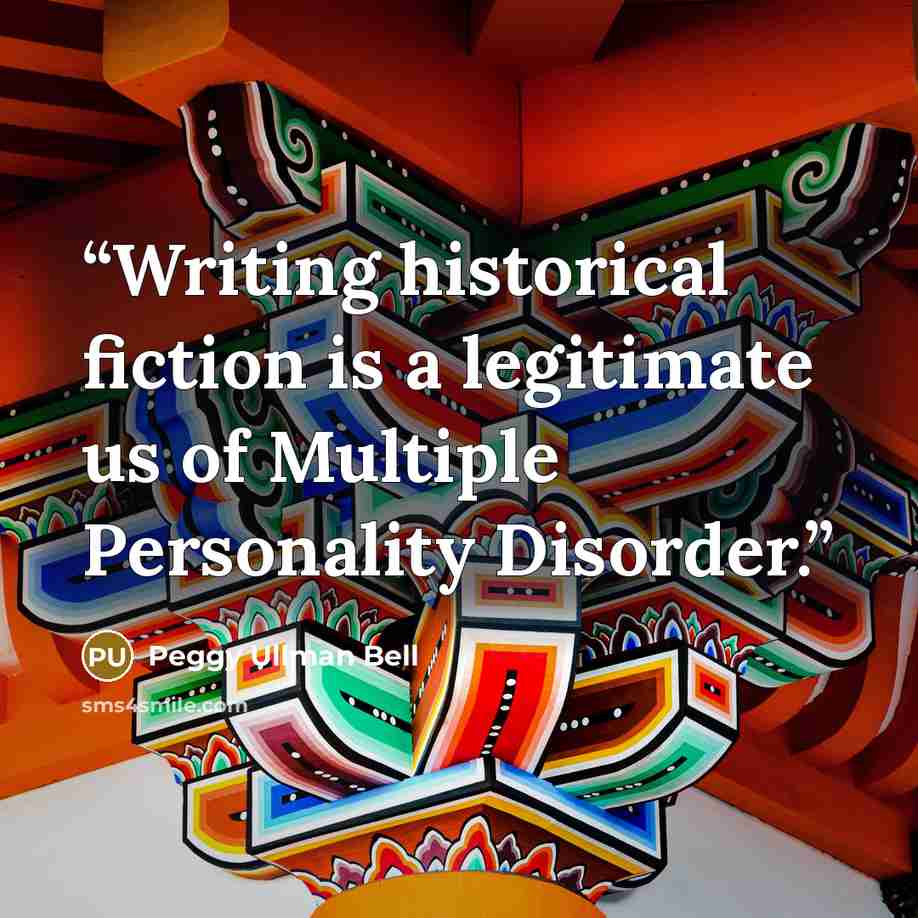 “Writing historical fiction is a legitimate us of Multiple Personality Disorder.” quote by Peggy Ullman Bell