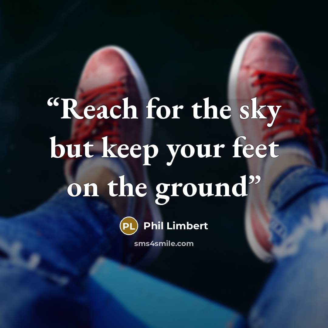 “Reach for the sky but keep your feet on the ground” quote by Phil Limbert